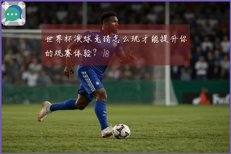 世界杯滚球竞猜怎么玩才能提升你的观赛体验？