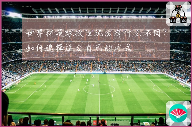 世界杯滚球投注玩法有什么不同？如何选择适合自己的方式