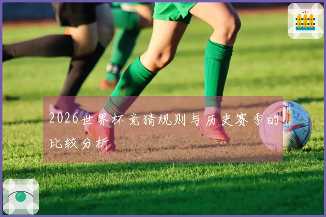 2026世界杯竞猜规则与历史赛季的比较分析