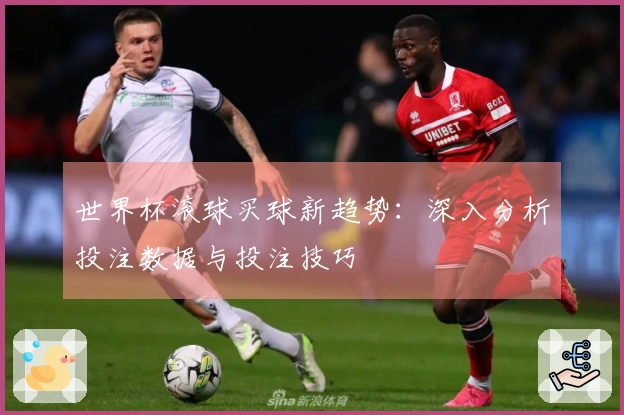 世界杯滚球买球新趋势：深入分析投注数据与投注技巧