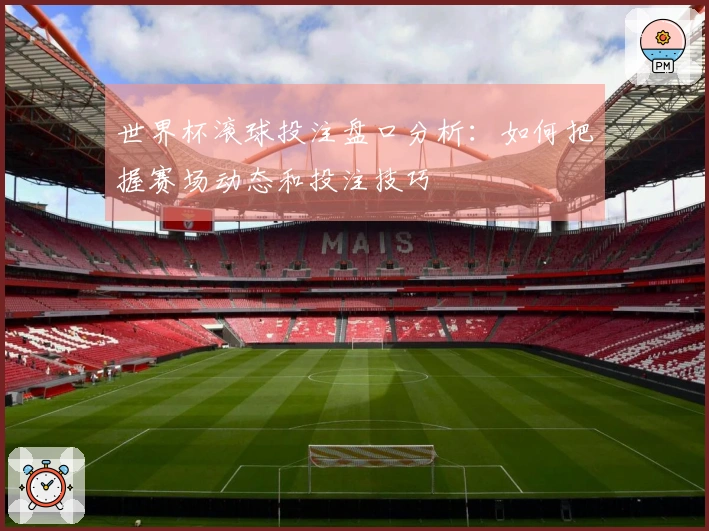 世界杯滚球投注盘口分析：如何把握赛场动态和投注技巧