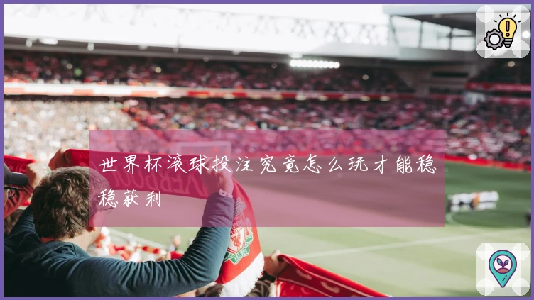 世界杯滚球投注究竟怎么玩才能稳稳获利